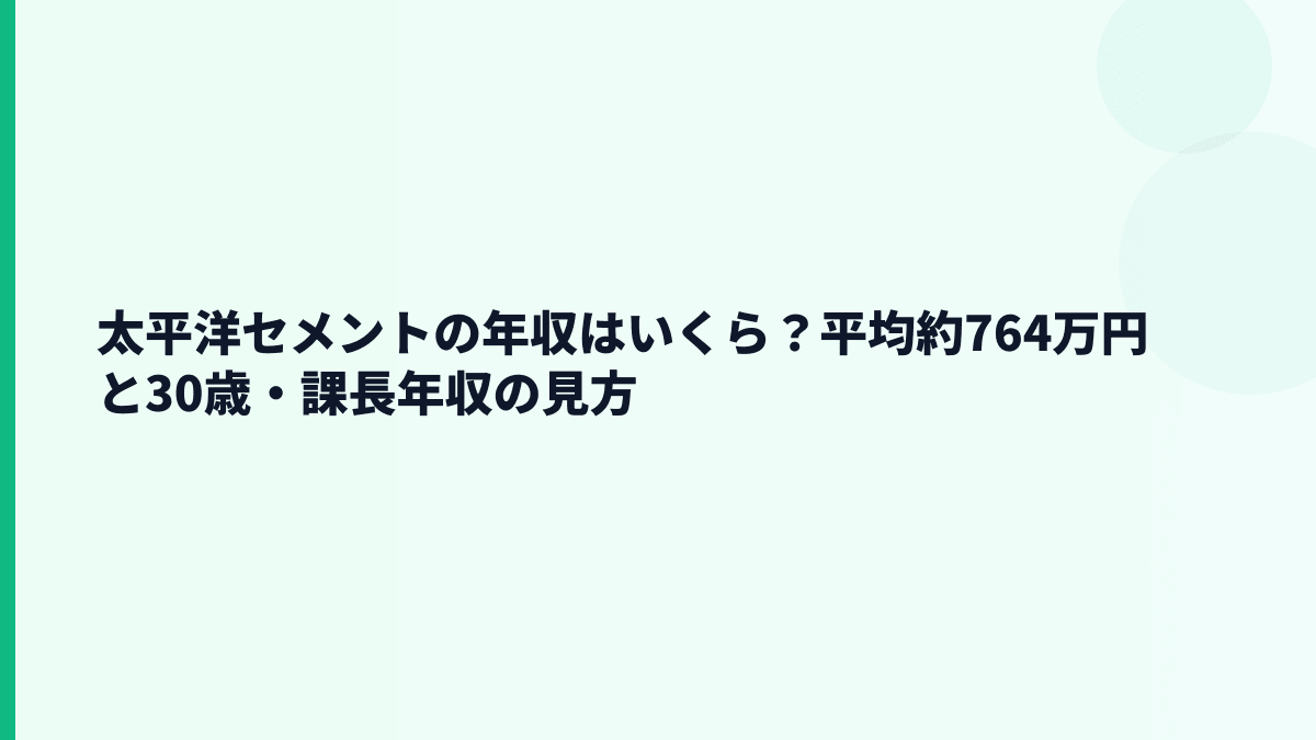 太平洋セメントの年収はいくら？平均約764万円と30歳・課長年収の見方