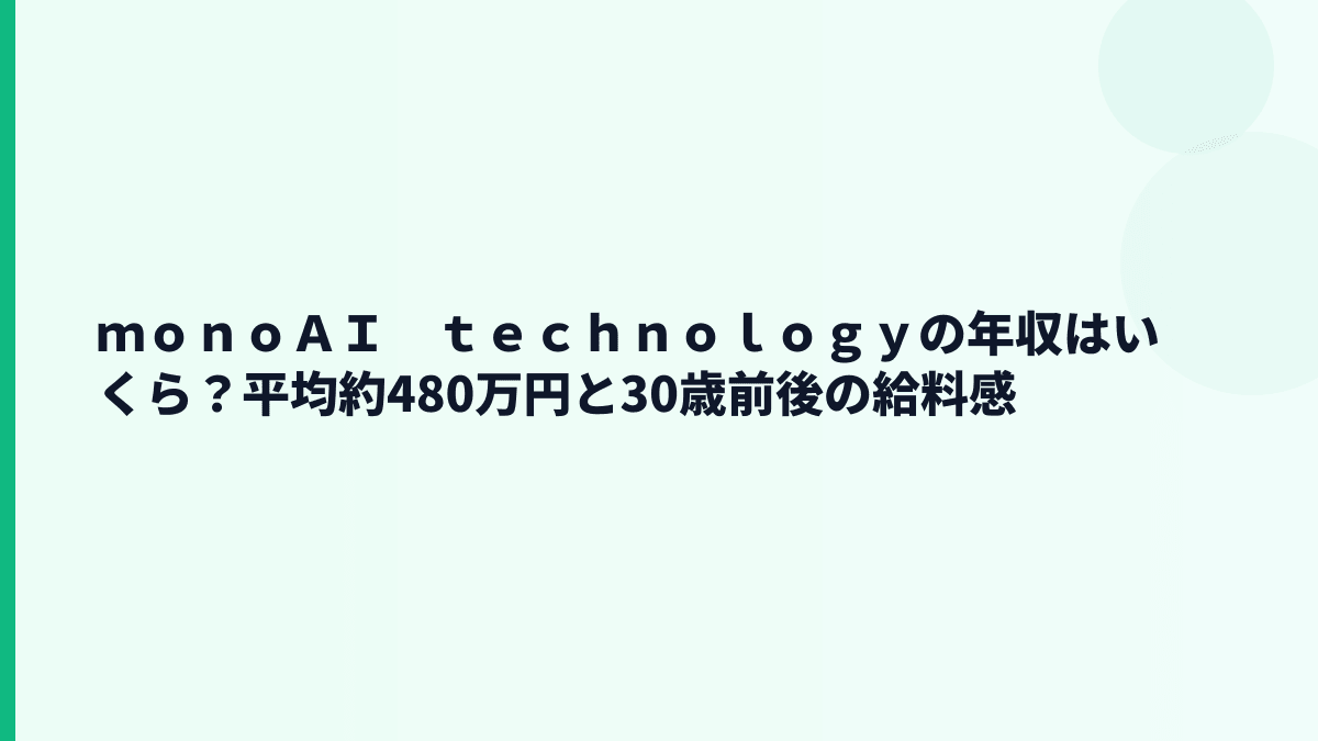 ｍｏｎｏＡＩ　ｔｅｃｈｎｏｌｏｇｙの年収はいくら？平均約480万円の実感