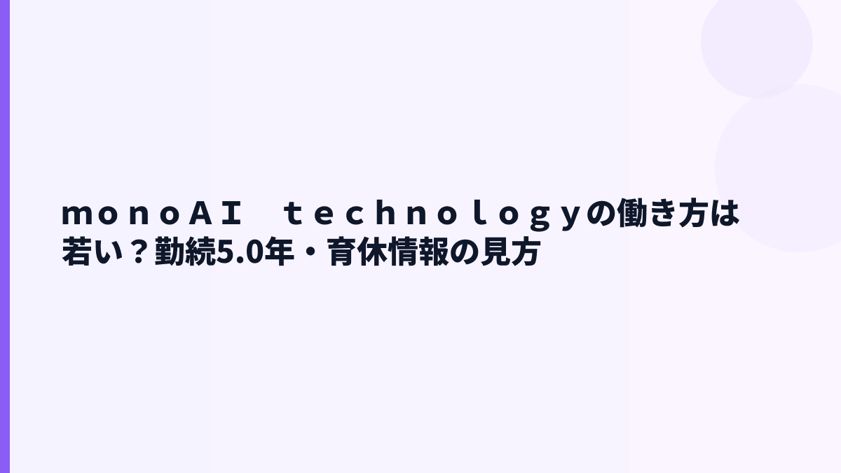 ｍｏｎｏＡＩ　ｔｅｃｈｎｏｌｏｇｙの働き方｜勤続5.0年・育休情報はどこまで見える？