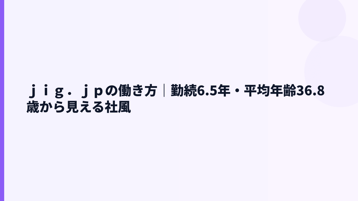 ｊｉｇ．ｊｐの働き方は安定？平均勤続6.5年・平均年齢36.8歳を読む