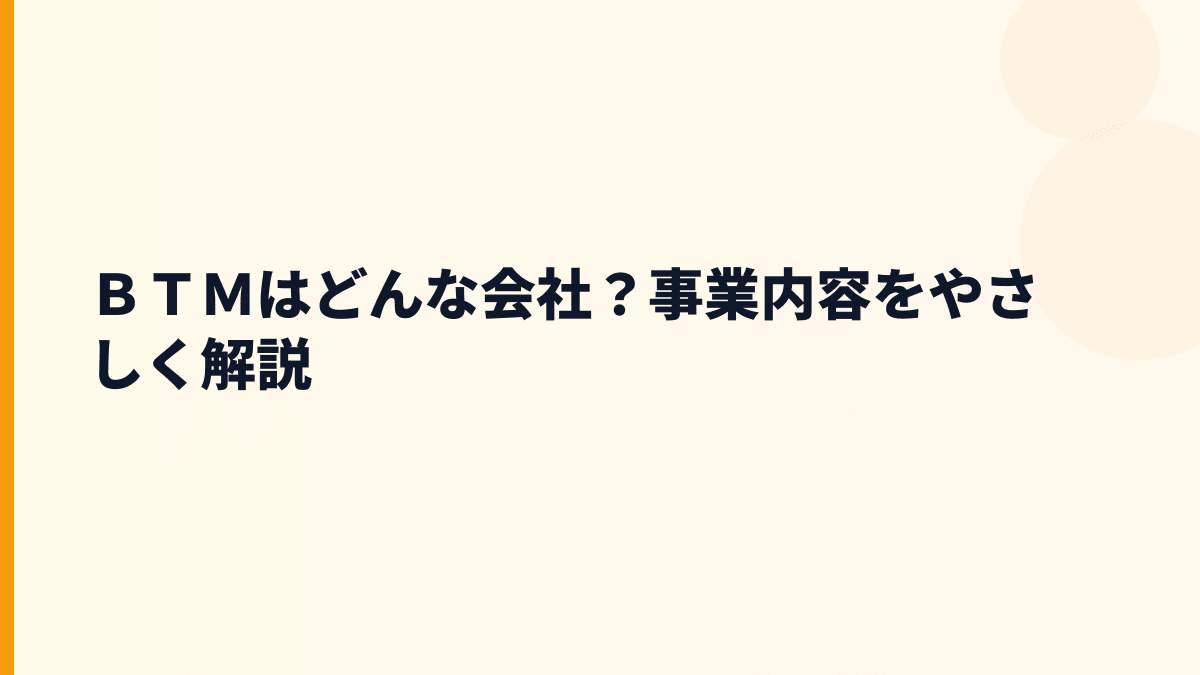ＢＴＭはどんな会社？事業内容をやさしく解説