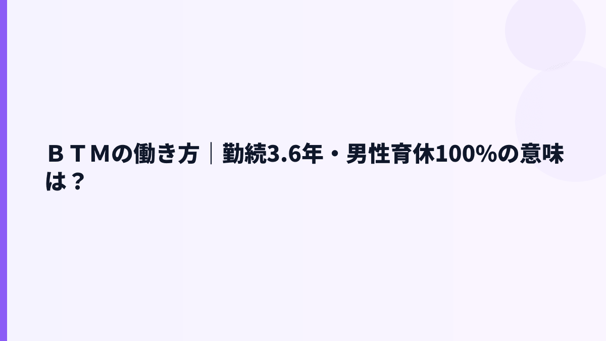 ＢＴＭの働き方｜勤続3.6年・男性育休100%の意味は？