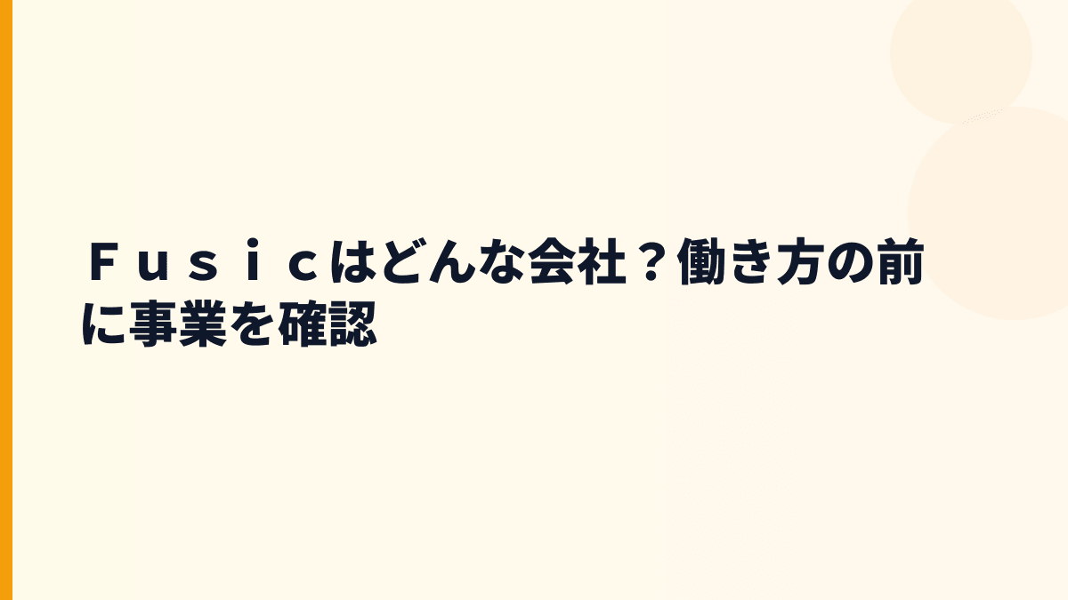 Ｆｕｓｉｃはどんな会社？働き方の前に事業を確認