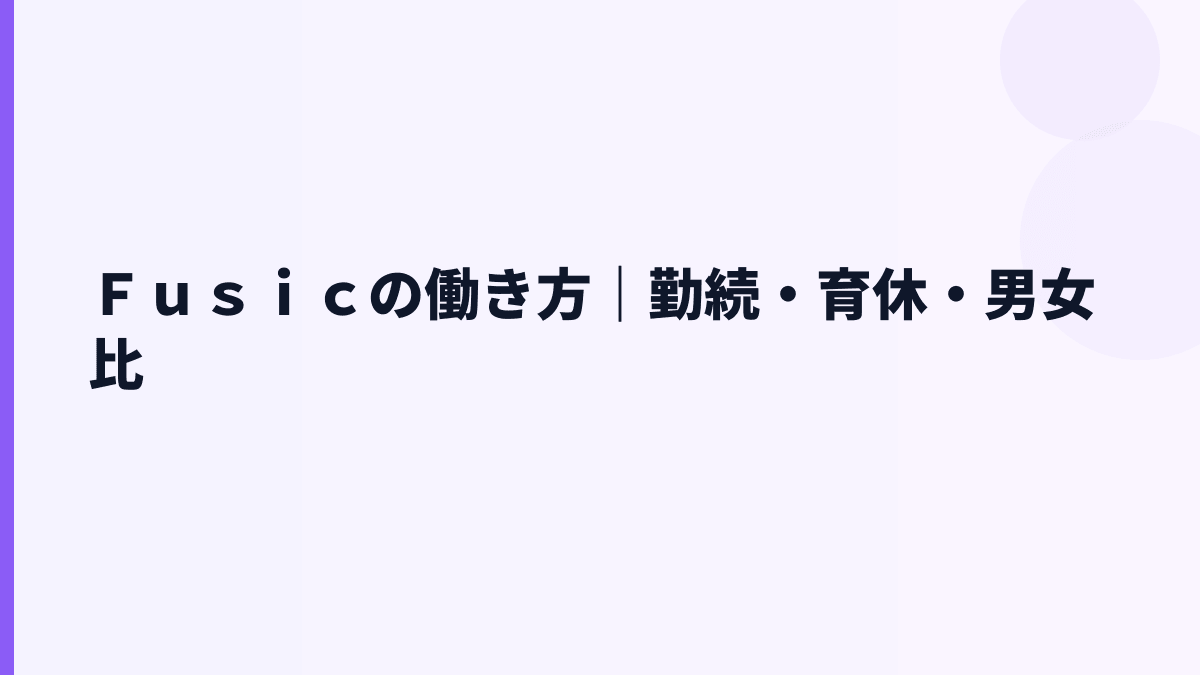 Ｆｕｓｉｃの働き方｜勤続・育休・男女比