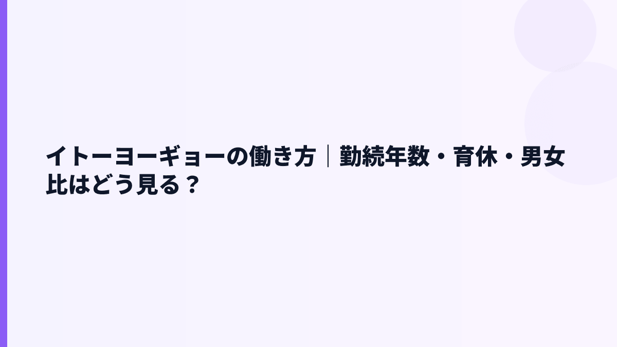 イトーヨーギョーの働き方｜勤続年数・育休・男女比はどう見る？