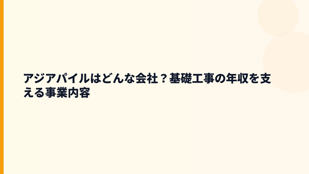 アジアパイルはどんな会社？基礎工事の年収を支える事業内容