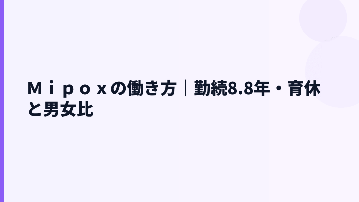 Ｍｉｐｏｘの働き方｜勤続8.8年・育休と男女比