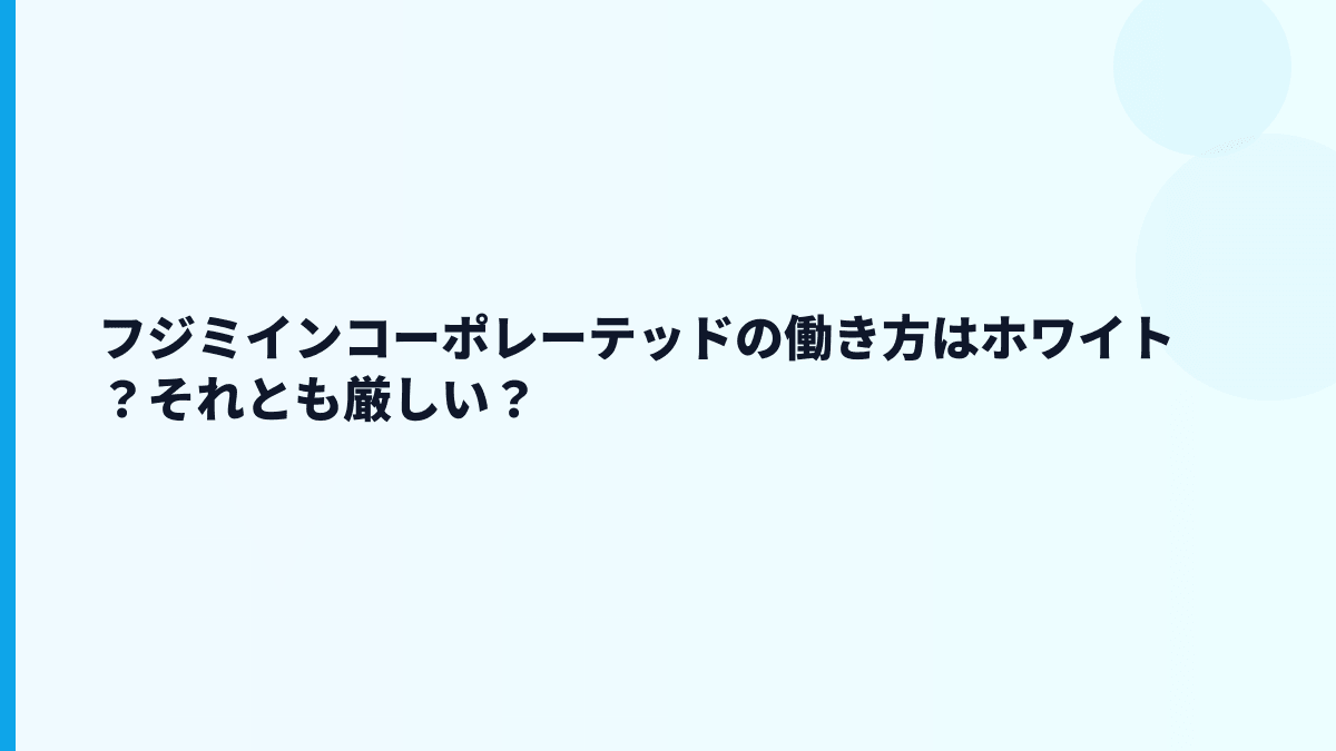 フジミインコーポレーテッドの働き方はホワイト？それとも厳しい？