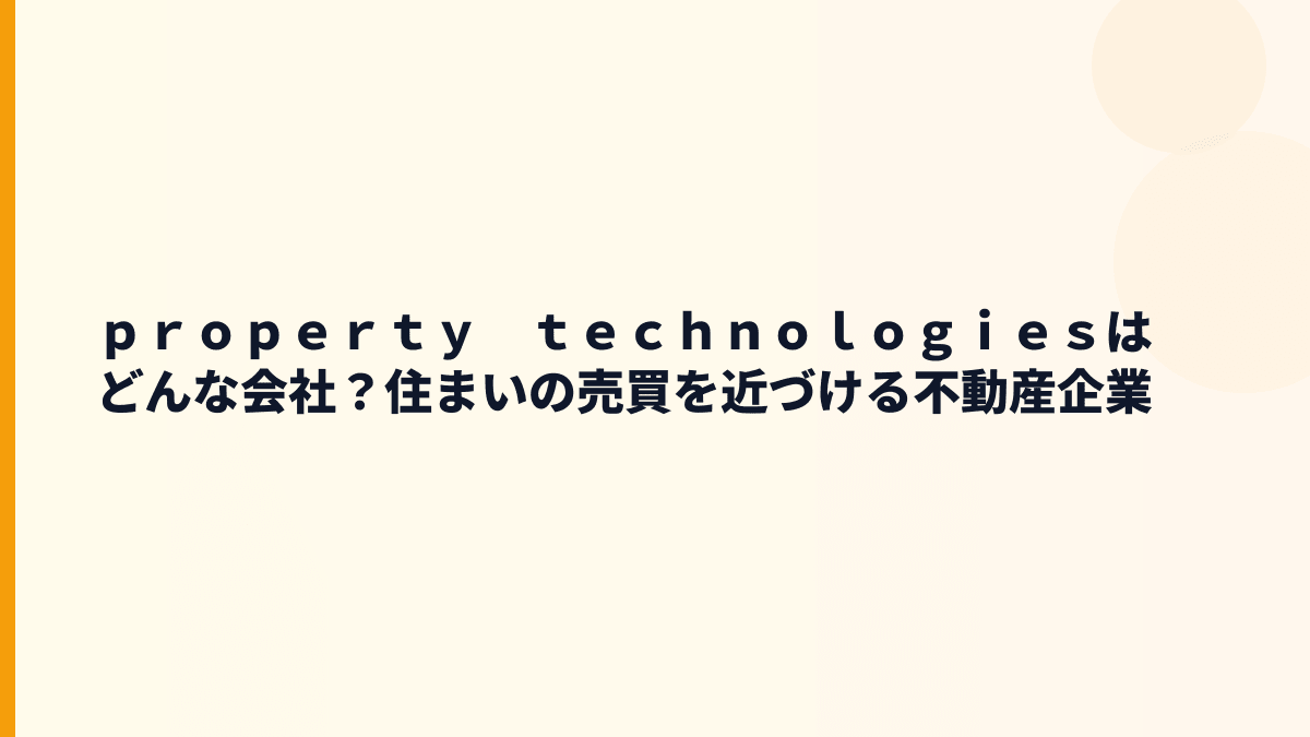 ｐｒｏｐｅｒｔｙ　ｔｅｃｈｎｏｌｏｇｉｅｓはどんな会社？住まいの売買を近づける不動産企業