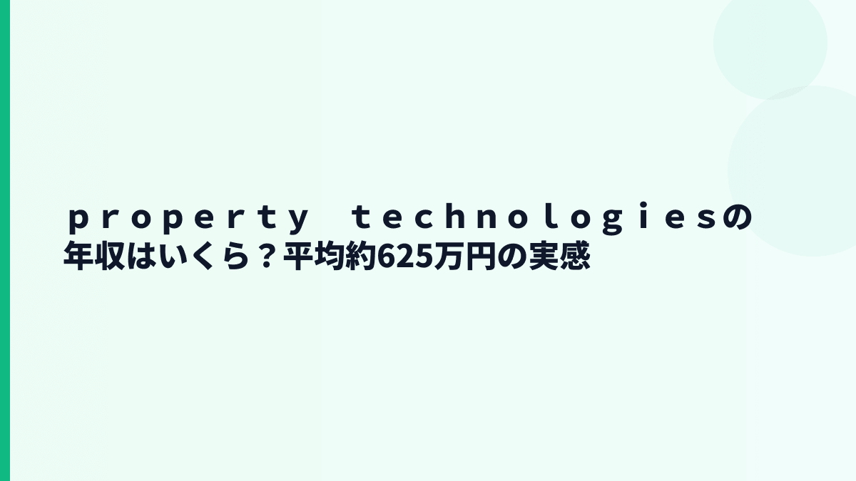 ｐｒｏｐｅｒｔｙ　ｔｅｃｈｎｏｌｏｇｉｅｓの年収はいくら？平均約625万円の実感