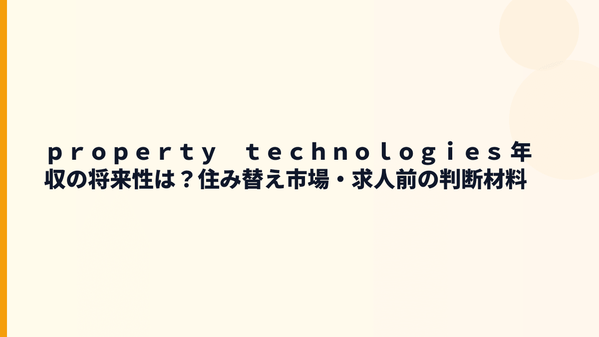 ｐｒｏｐｅｒｔｙ　ｔｅｃｈｎｏｌｏｇｉｅｓ 年収の将来性は？住み替え市場・求人前の判断材料