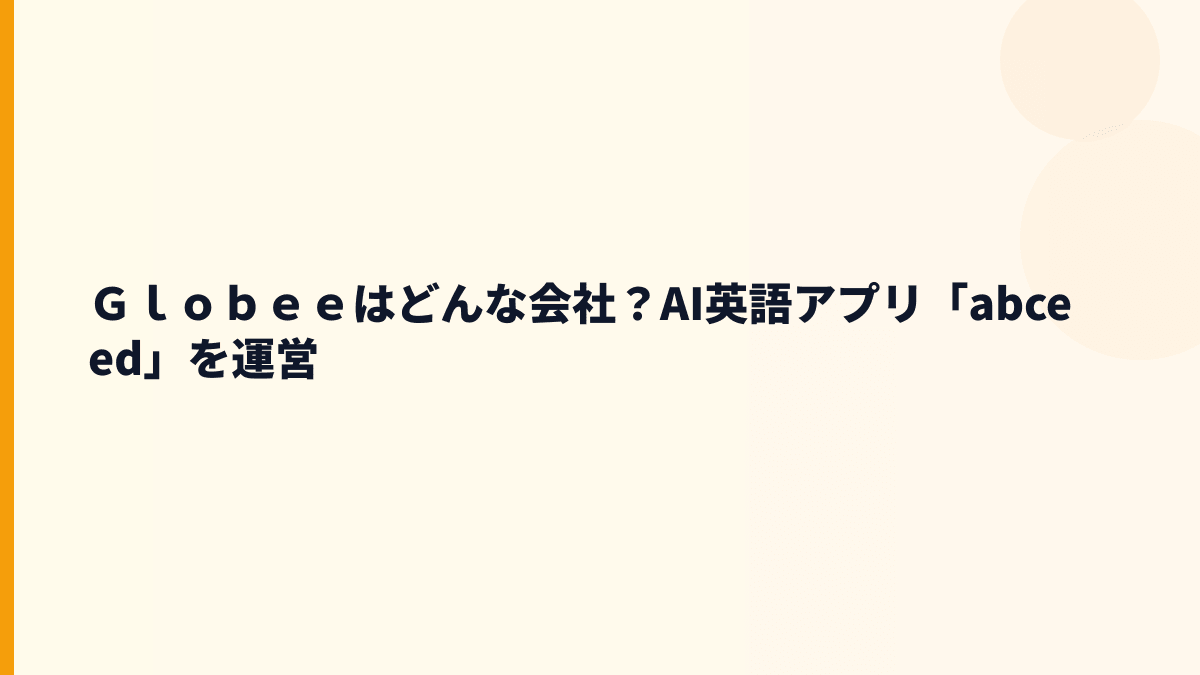 Ｇｌｏｂｅｅはどんな会社？AI英語アプリ「abceed」を運営