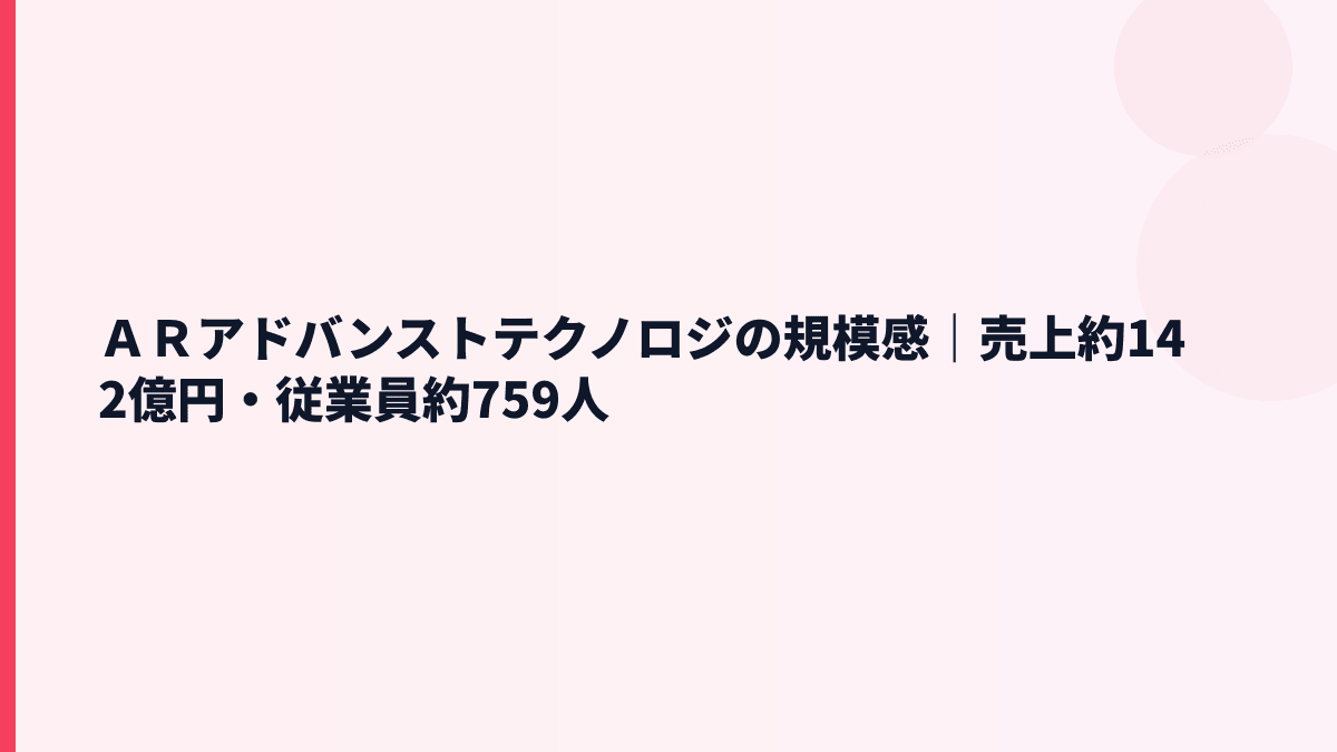 ＡＲアドバンストテクノロジの規模感｜売上約142億円・従業員約759人