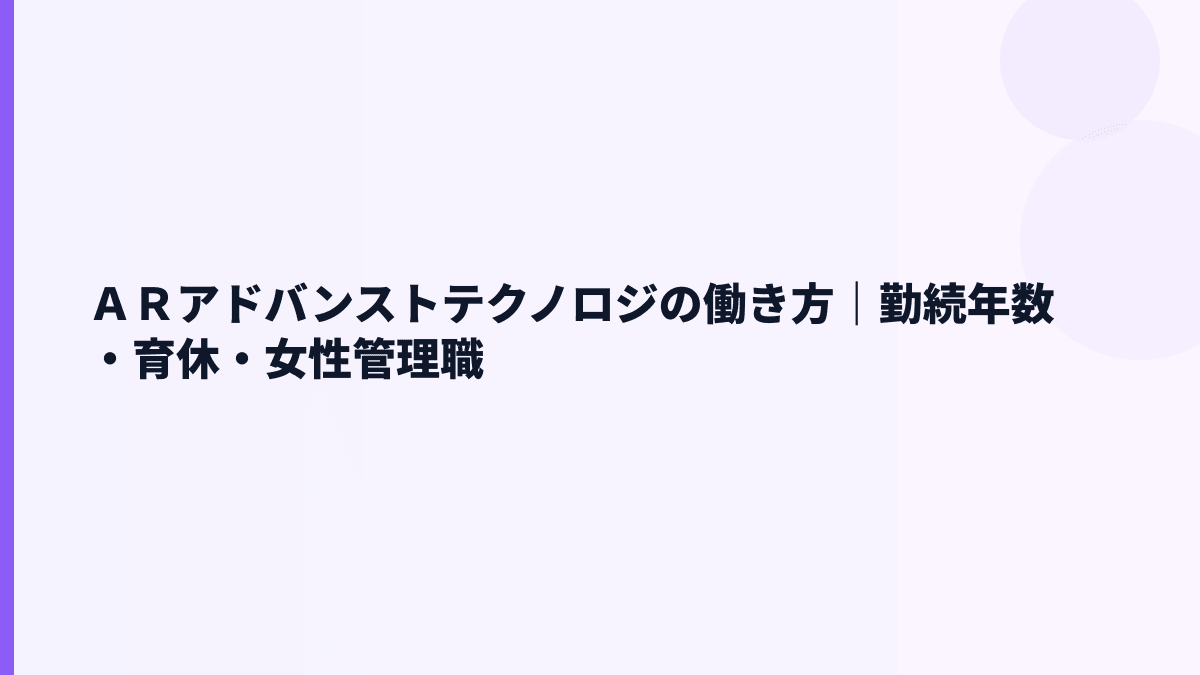 ＡＲアドバンストテクノロジの働き方｜勤続4.5年・育休70.0%・女性管理職14.2%