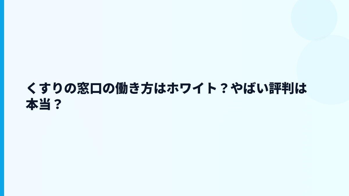 くすりの窓口の評判は「やばい」？年収・残業・口コミの見方