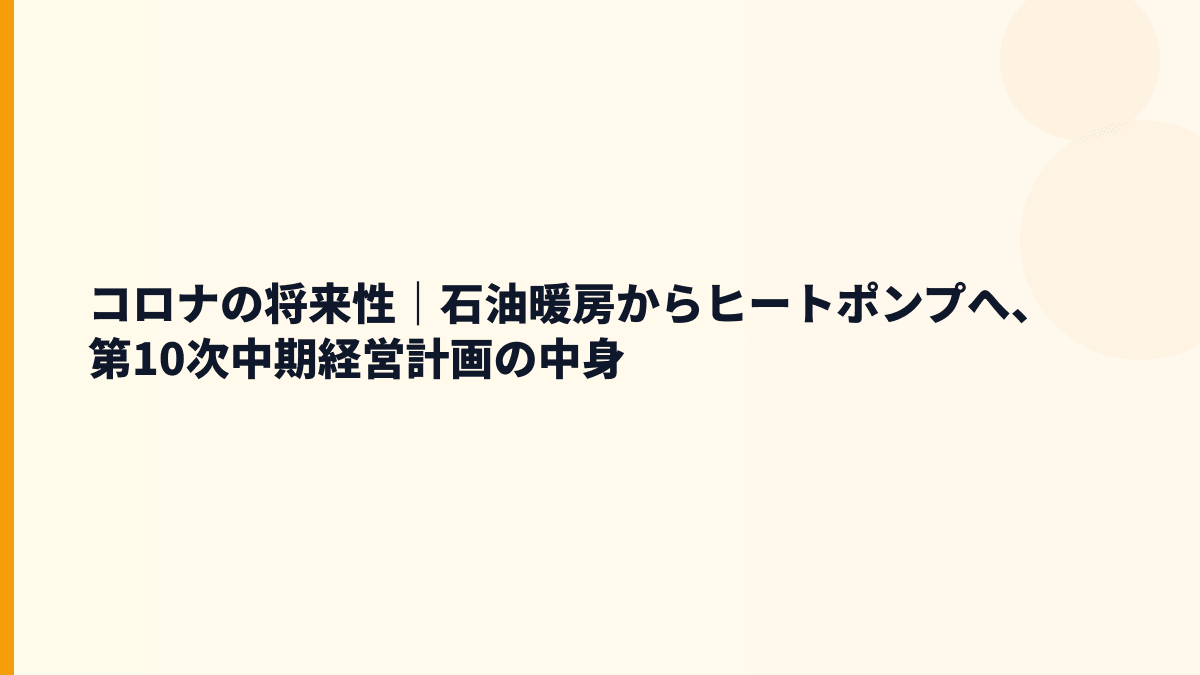 コロナの将来性｜石油暖房からヒートポンプへ、第10次中期経営計画の中身