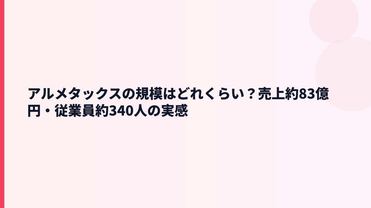 アルメタックスの規模はどれくらい？売上約83億円・従業員約340人の実感
