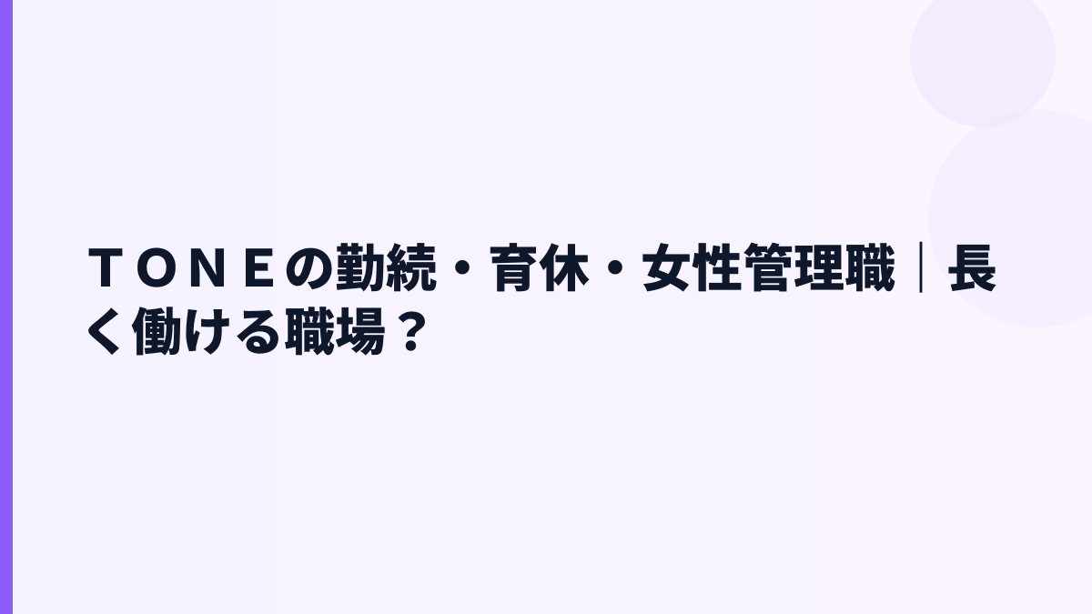 ＴＯＮＥの勤続・育休・女性管理職｜長く働ける職場？