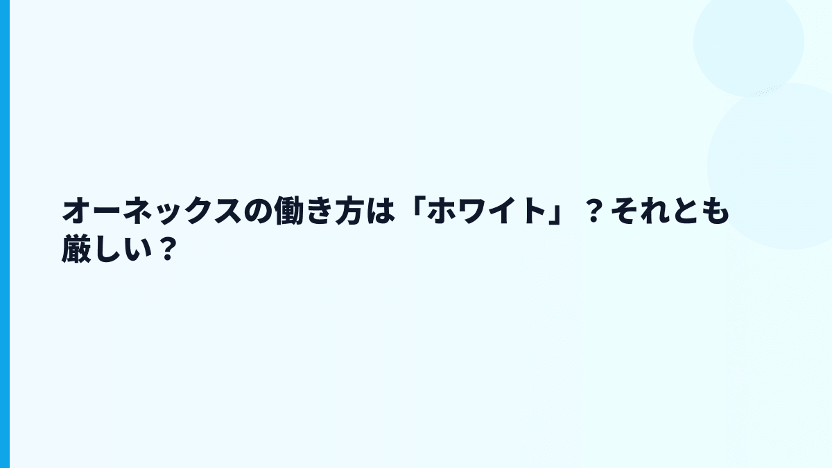 オーネックスの働き方は「ホワイト」？それとも厳しい？
