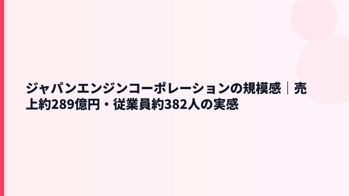 ジャパンエンジンコーポレーションの規模感｜売上約289億円・従業員約382人の実感
