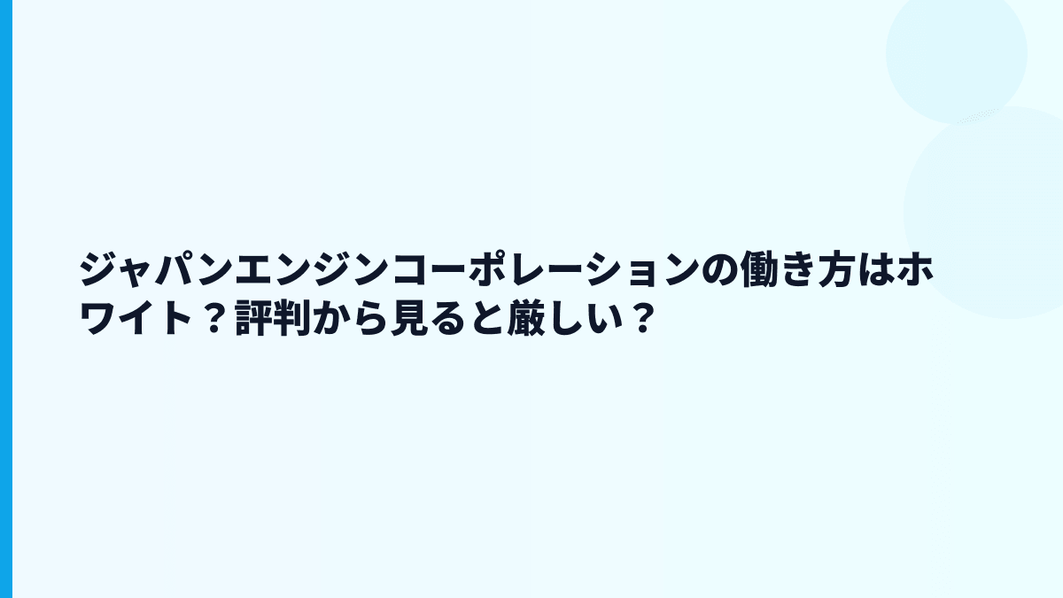 ジャパンエンジンコーポレーションの働き方はホワイト？評判から見ると厳しい？