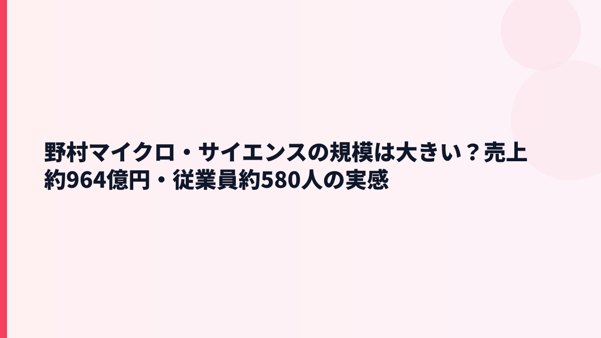 野村マイクロ・サイエンスの規模は大きい？売上約964億円・従業員約580人の実感