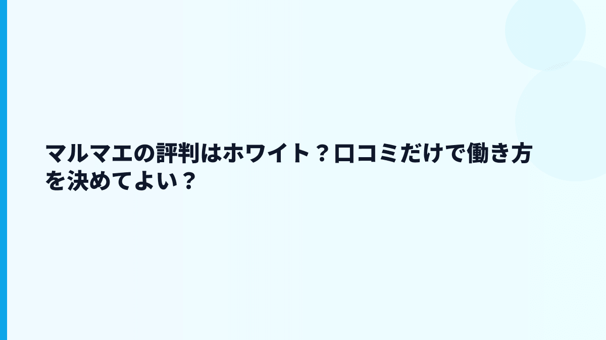 マルマエの評判はホワイト？口コミだけで働き方を決めてよい？