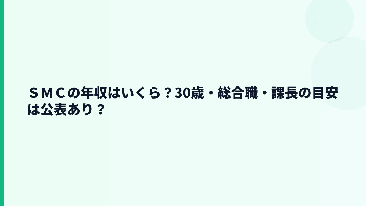 ＳＭＣの年収はいくら？30歳・総合職・課長の目安は公表あり？