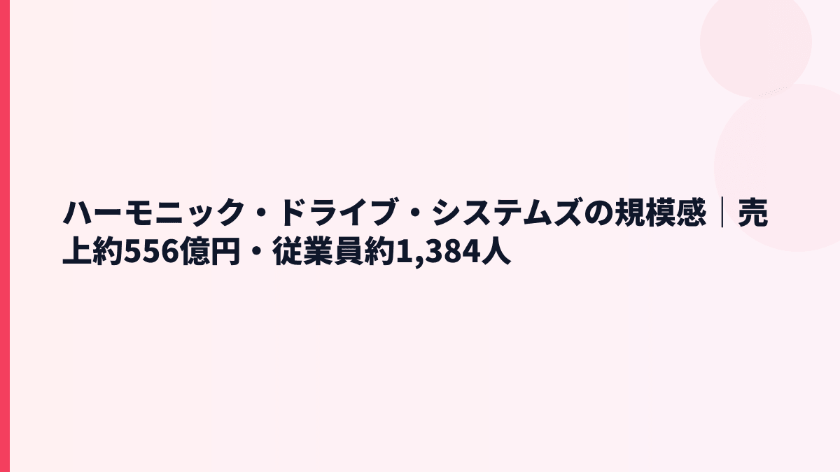 ハーモニック・ドライブ・システムズの規模感｜売上約556億円・従業員約1,384人