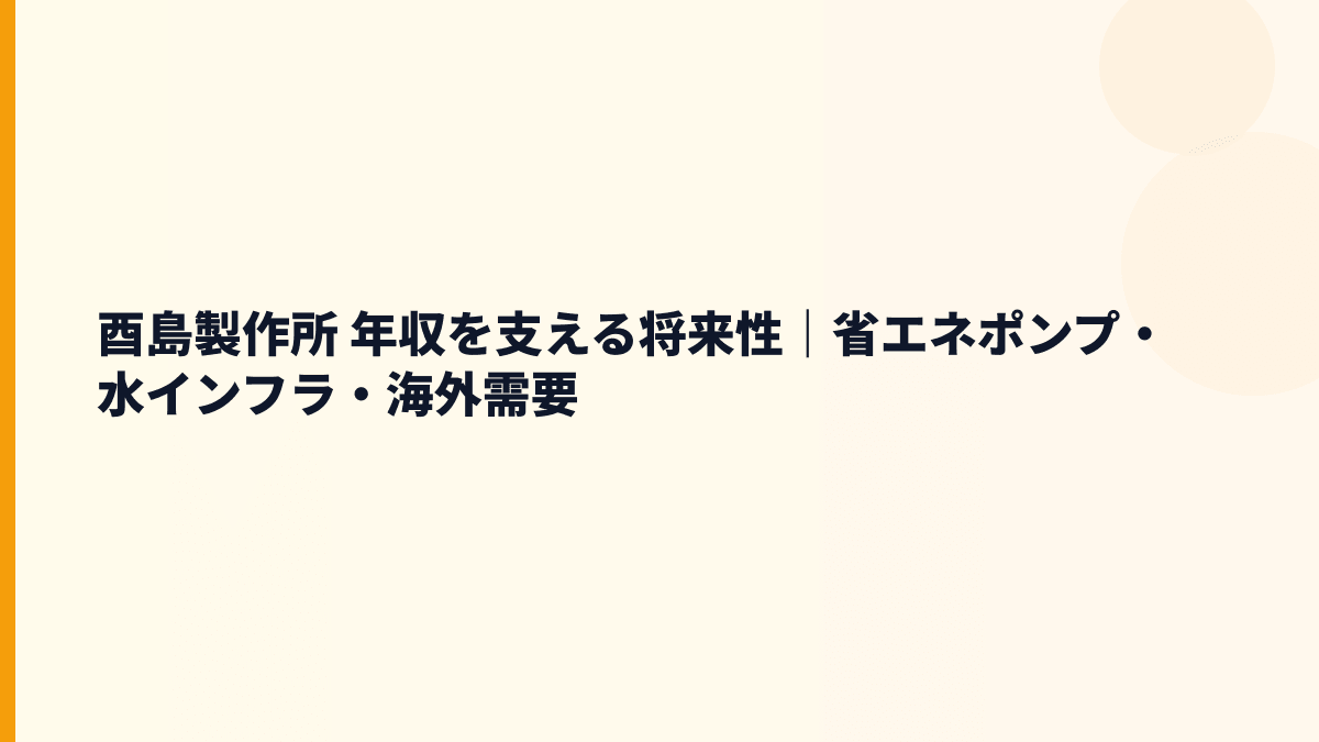 酉島製作所 年収を支える将来性｜省エネポンプ・水インフラ・海外需要