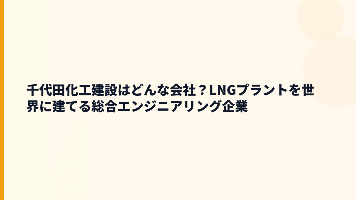 千代田化工建設はどんな会社？LNGプラントを世界に建てる総合エンジニアリング企業