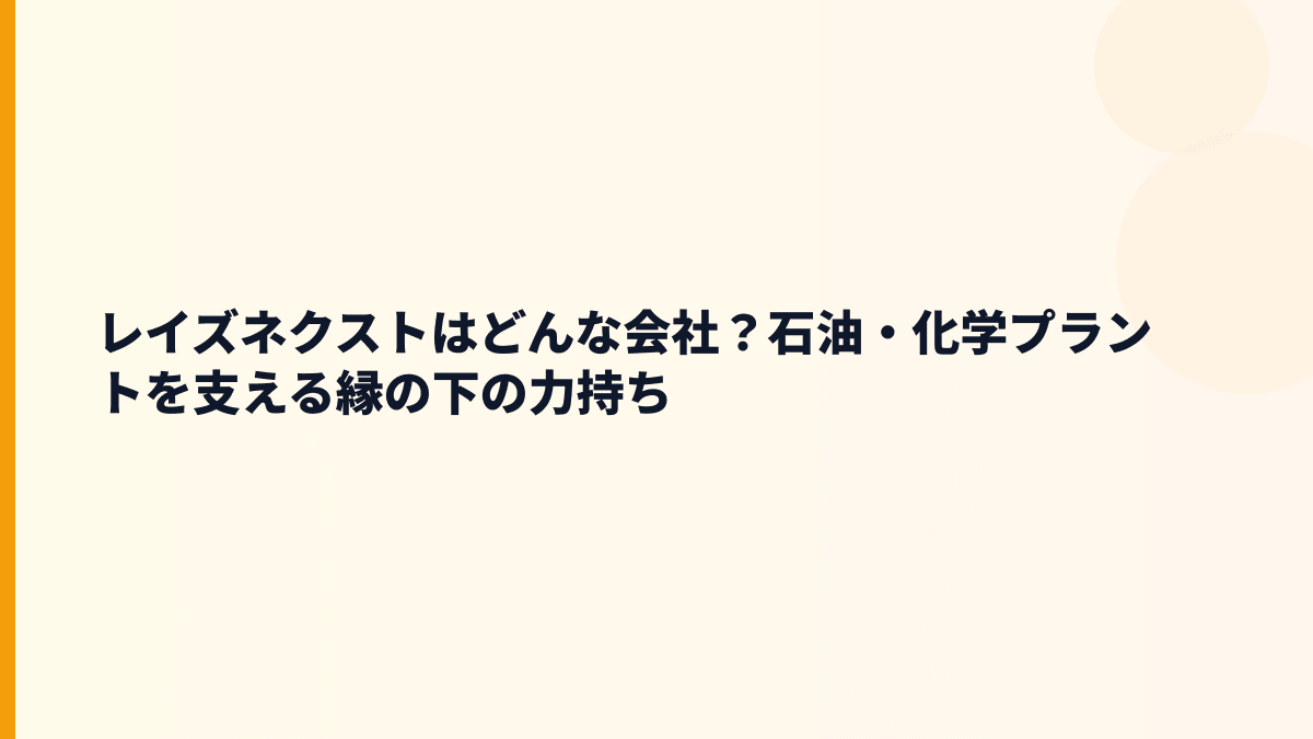 レイズネクストはどんな会社？石油・化学プラントを支える縁の下の力持ち