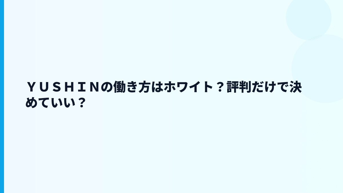 ＹＵＳＨＩＮの働き方はホワイト？評判だけで決めていい？