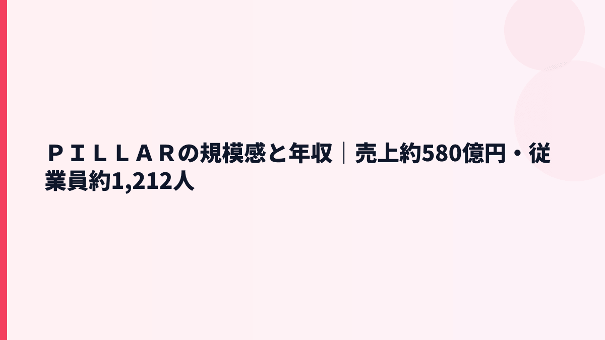 ＰＩＬＬＡＲの規模感と年収｜売上約580億円・従業員約1,212人