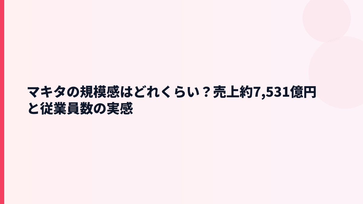 マキタの規模感はどれくらい？売上約7,531億円と従業員数の実感