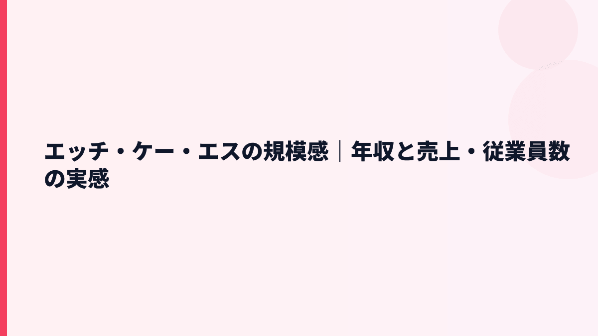 エッチ・ケー・エスの規模感｜年収と売上・従業員数の実感