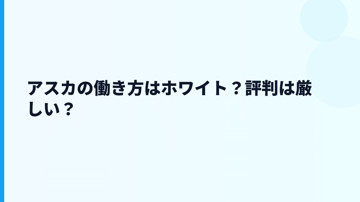 アスカの働き方はホワイト？評判は厳しい？