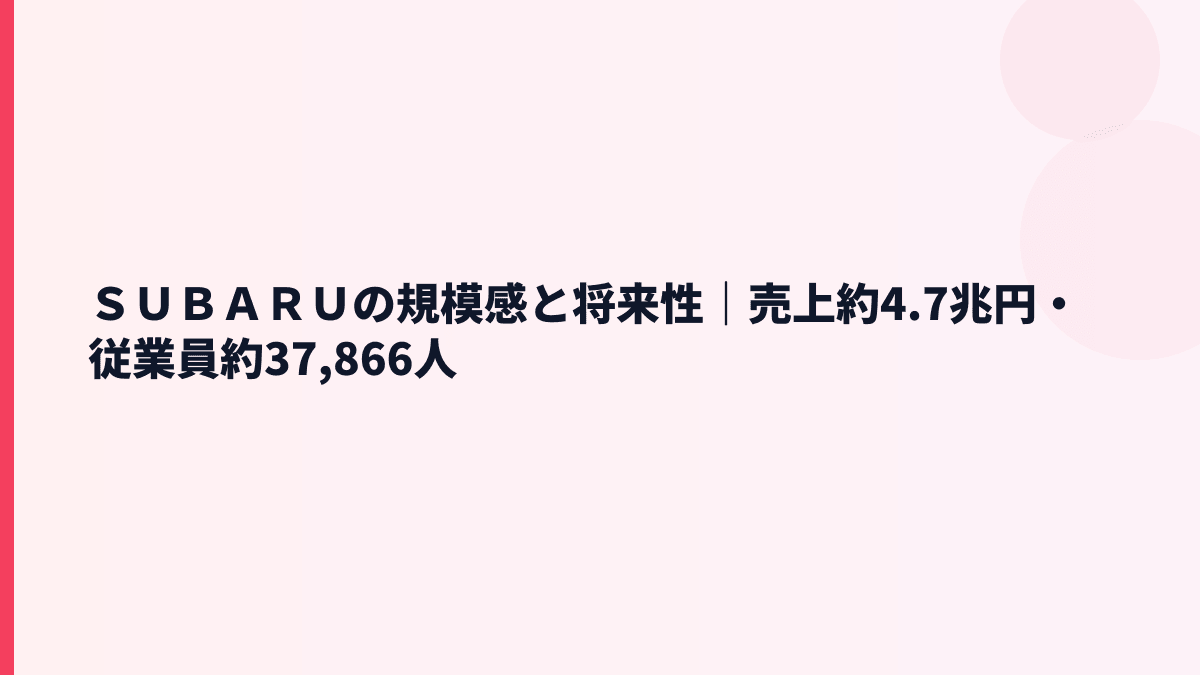 ＳＵＢＡＲＵの規模感と将来性｜売上約4.7兆円・従業員約37,866人