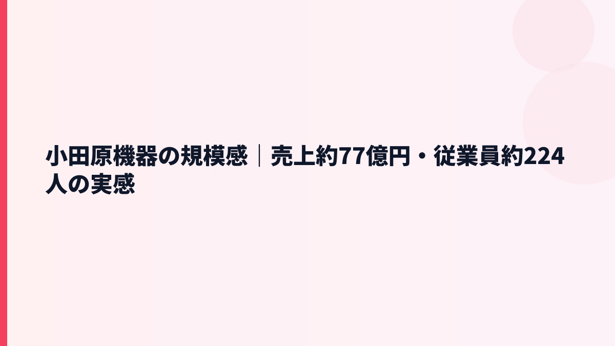 小田原機器の規模感は？売上約77億円・従業員約224人の実感