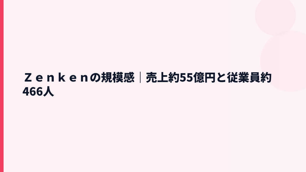 Ｚｅｎｋｅｎの年収背景｜売上約55億円・従業員約466人の規模感