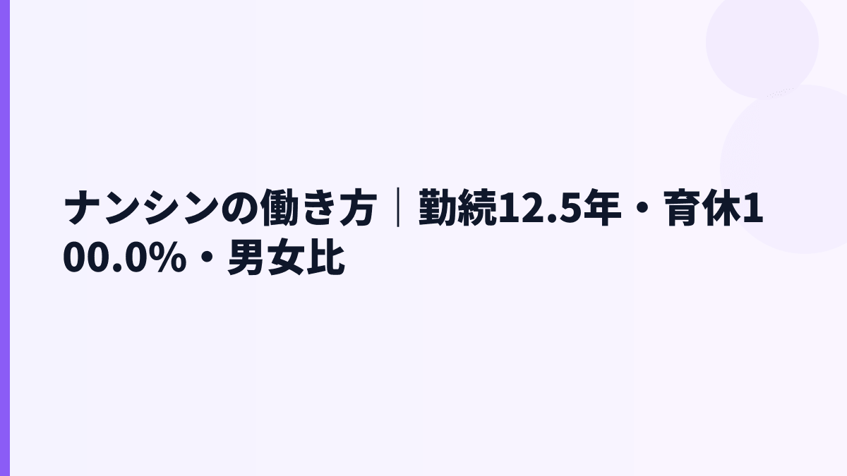 ナンシンの働き方｜勤続12.5年・育休100.0%・男女比