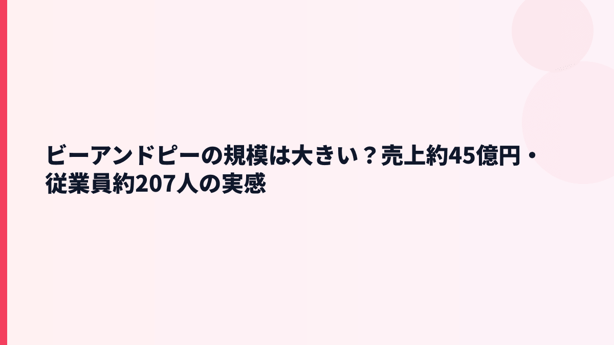 ビーアンドピーの規模は大きい？売上約45億円・従業員約207人の実感