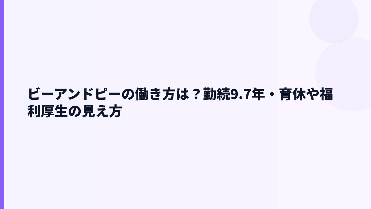 ビーアンドピーの働き方は？勤続9.7年・育休や福利厚生の見え方