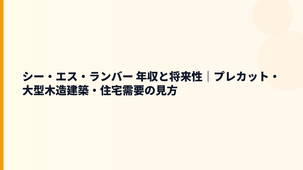シー・エス・ランバー 年収と将来性｜プレカット・大型木造建築・住宅需要の見方