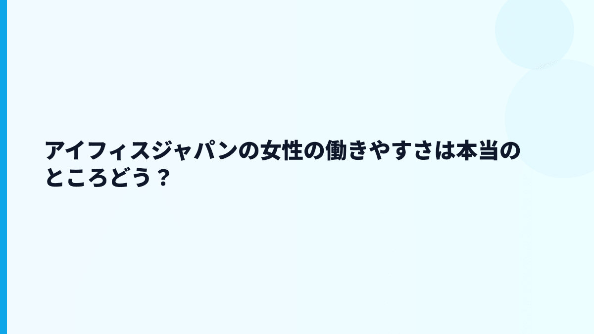 アイフィスジャパンの女性の働きやすさは本当のところどう？