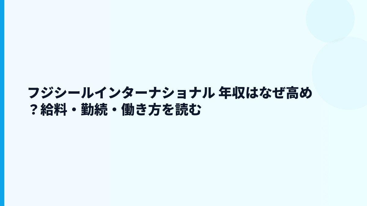 フジシールインターナショナル 年収はなぜ高め？給料・勤続・働き方を読む