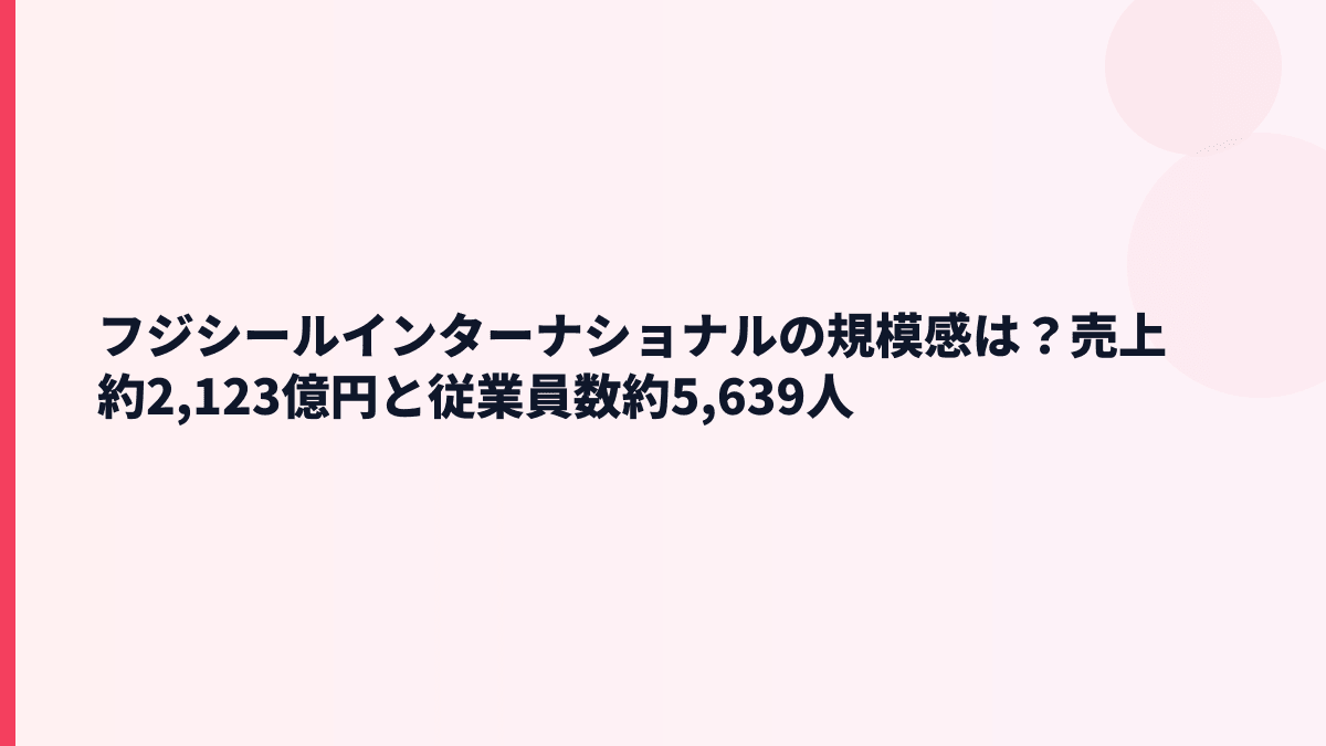 フジシールインターナショナルの規模感は？売上約2,123億円と従業員数約5,639人