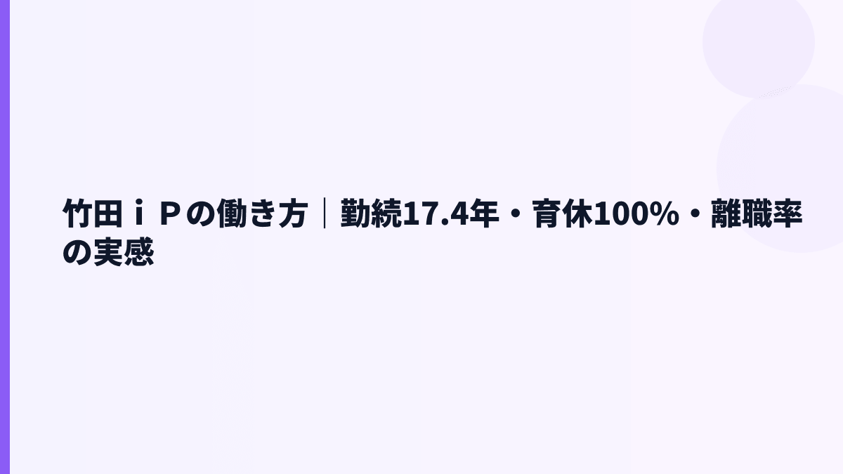 竹田ｉＰの働き方｜勤続17.4年・育休100%・離職率の実感