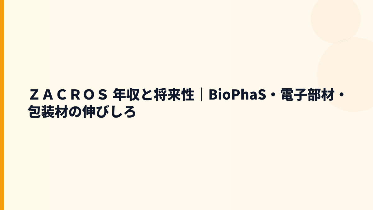 ＺＡＣＲＯＳ 年収と将来性｜BioPhaS・電子部材・包装材の伸びしろ