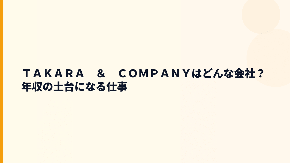 ＴＡＫＡＲＡ　＆　ＣＯＭＰＡＮＹはどんな会社？年収の土台になる仕事